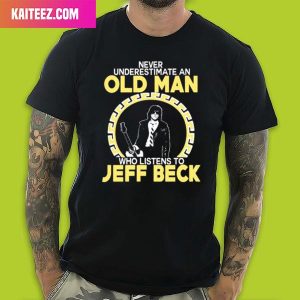 Never Underestimate An Old Man Who Listens To Jeff Beck Unique T-Shirt