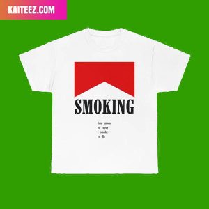 Smoking – You Smoke To Enjoy I Smoke To Die Style T-Shirt