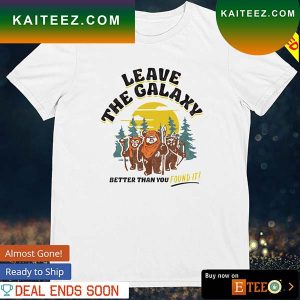 Star Wars Ewok leave the galaxy better than you found it T-shirt