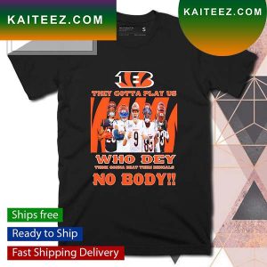 They gotta play us Who Dey think gonna beat them Bengals no body T-shirt