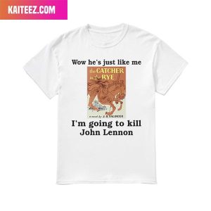 Wow He’s Just Like Me I’m Going To Kill John Lennon Unique T-Shirt