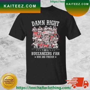 Damn Right I Am A Tampa Bay Buccaneers Fan Now And Forever 2023 T-shirt