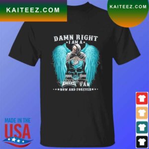 Death damn right I am a philadelphia eagles fan now and forever T-shirt