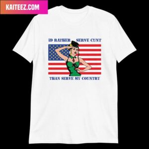 I Would Rather Serve Cunt Than Serve My Country Fashion T-Shirt