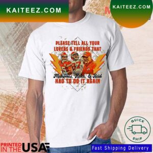 Kansas City Chiefs Please Tell All Your Lovers And Friends That Mahomes Kelce And Reid Had To Do It Again T-shirt