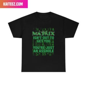 Matrix Isn’t Out To Get You Are Just An Asshole Fashion T-Shirt