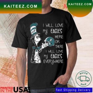 Official Dr Seuss Philadelphia Eagles I Will Love My Eagles Here Or There I Will Love My Eagles Everywhere T-shirt