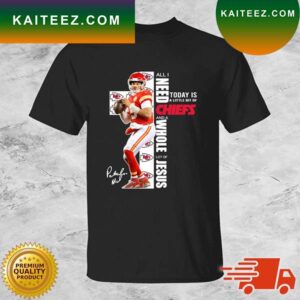 Patrick Mahomes All I Need Today Is A Little Bit Of Chiefs And A Whole Lot Of Jesus Signature T-shirt