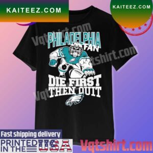 Philadelphia Eagles Fan Die First Then Quit T-shirt