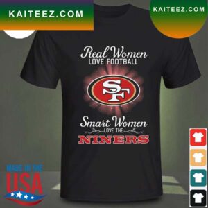 Real women love baseball smart women love the San Francisco 49ers 2023 T-shirt