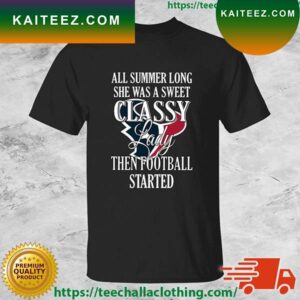 Houston Texans All Summer Long She Was A Sweet Classy Lady Then Football Started T-shirt