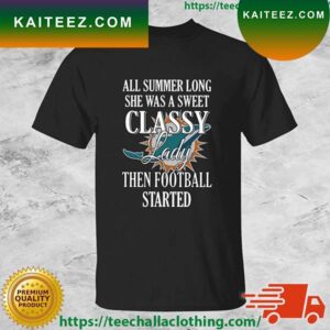 Miami Dolphins All Summer Long She Was A Sweet Classy Lady Then Football Started T-shirt