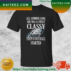 Philadelphia Eagles All Summer Long She Was A Sweet Classy Lady Then Football Started T-shirt