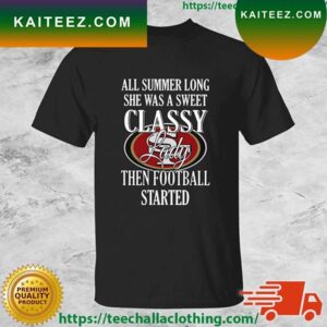 San Francisco 49ers All Summer Long She Was A Sweet Classy Lady Then Football Started T-shirt