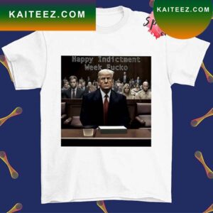 Happy Indictment Week Fucko Trump T-shirt