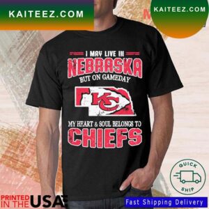 I May Live In Nebraska But On Game Day My Heart And Soul Belong To Chiefs T-shirt