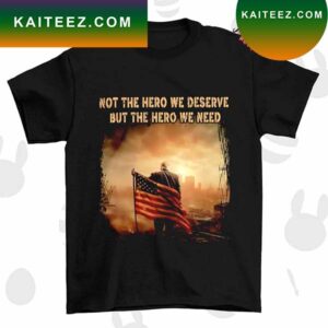 Trump Not the hero we deserve but the hero we need T-shirt