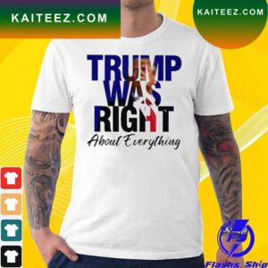 Trump was right about everything T-shirt